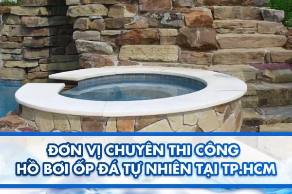 Đơn vị chuyên thi công hồ bơi ốp đá tự nhiên tại TP.HCM